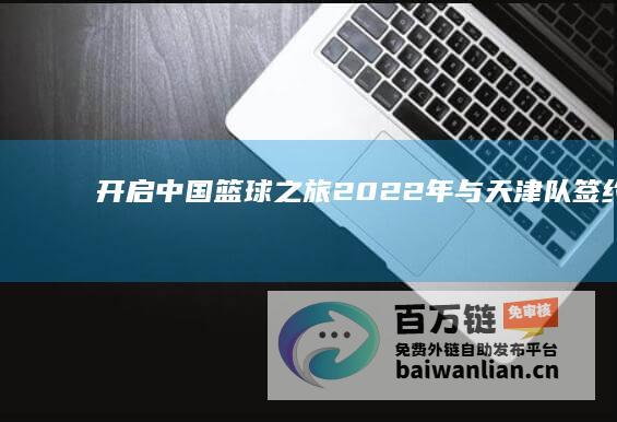 开启中国篮球之旅 2022年与天津队签约 (中国开始举办篮球职业联赛)